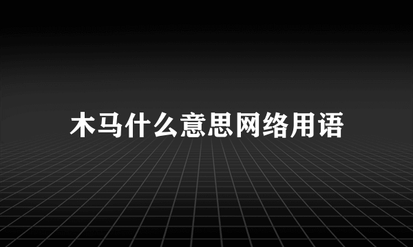 木马什么意思网络用语