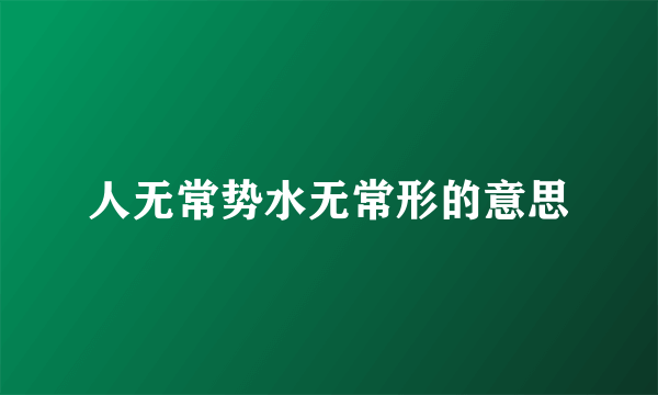 人无常势水无常形的意思
