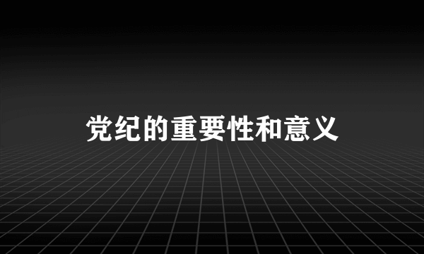 党纪的重要性和意义