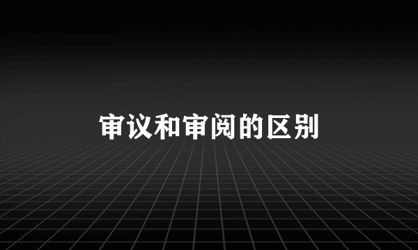 审议和审阅的区别