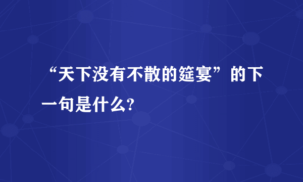 “天下没有不散的筵宴”的下一句是什么?