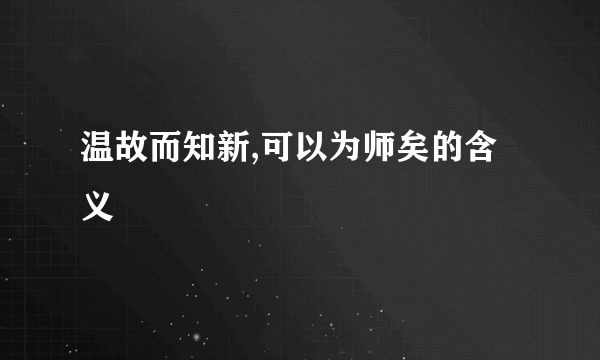 温故而知新,可以为师矣的含义