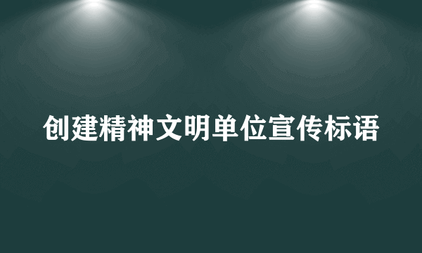 创建精神文明单位宣传标语