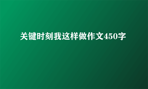 关键时刻我这样做作文450字