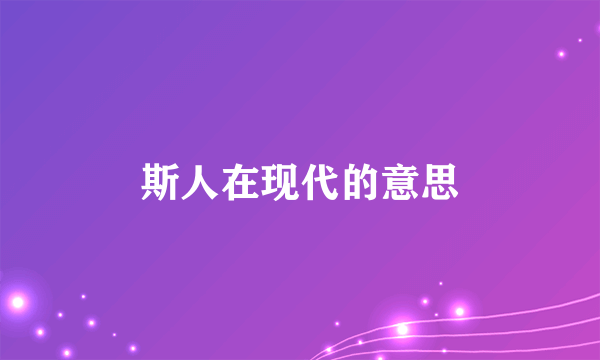 斯人在现代的意思