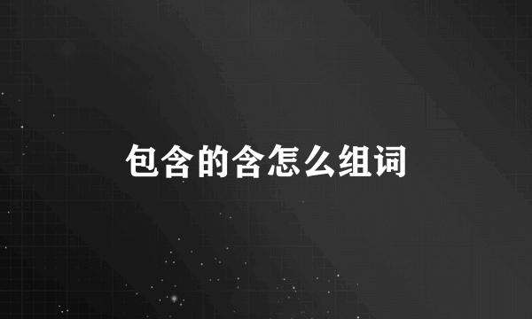 包含的含怎么组词
