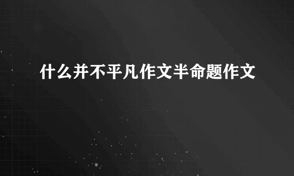 什么并不平凡作文半命题作文