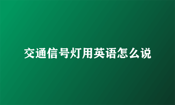 交通信号灯用英语怎么说