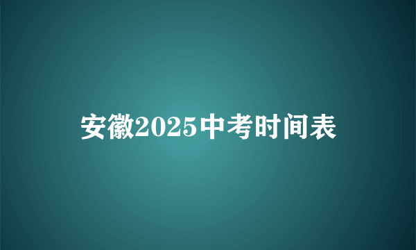安徽2025中考时间表