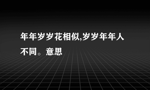 年年岁岁花相似,岁岁年年人不同。意思