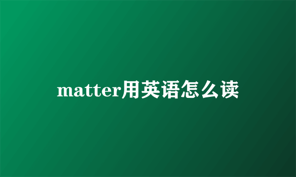 matter用英语怎么读