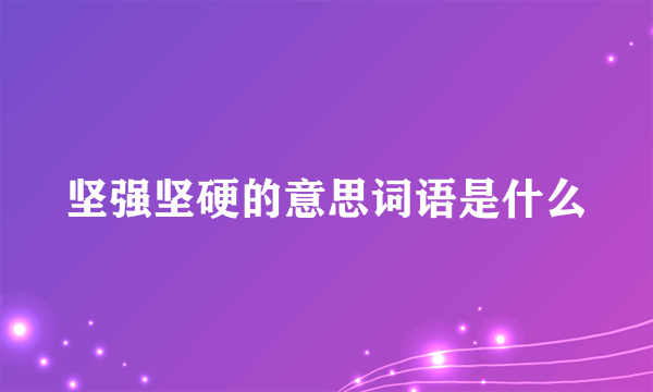 坚强坚硬的意思词语是什么