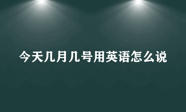 今天几月几号用英语怎么说