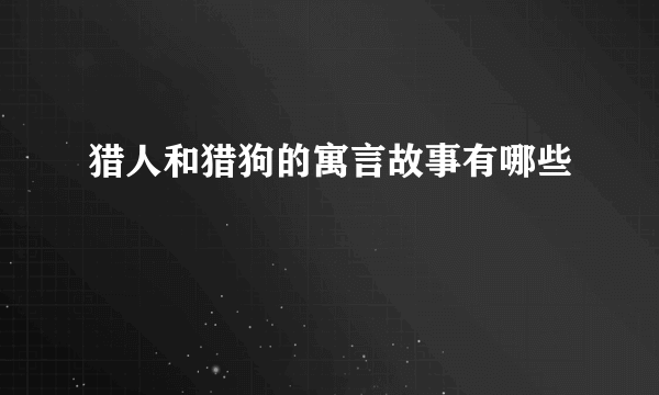 猎人和猎狗的寓言故事有哪些