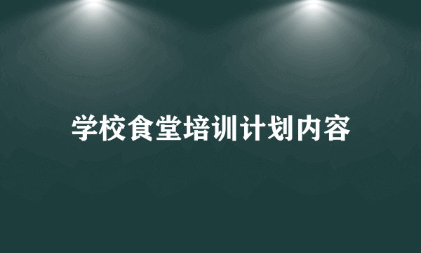 学校食堂培训计划内容