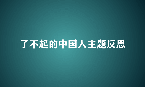 了不起的中国人主题反思