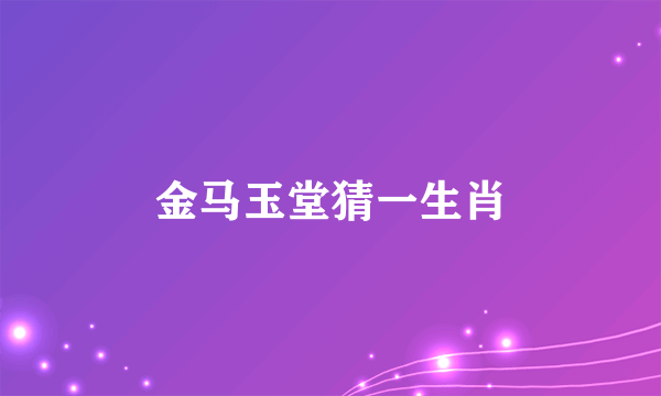 金马玉堂猜一生肖