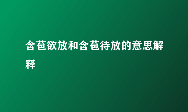 含苞欲放和含苞待放的意思解释