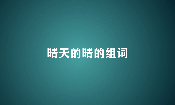 晴天的晴的组词