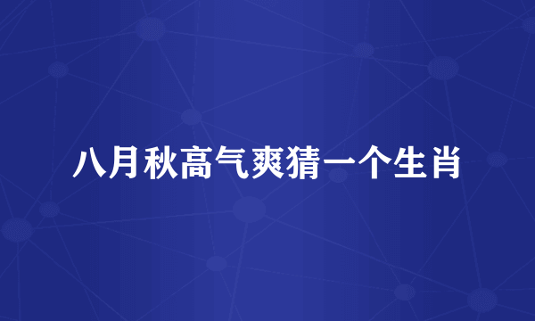 八月秋高气爽猜一个生肖