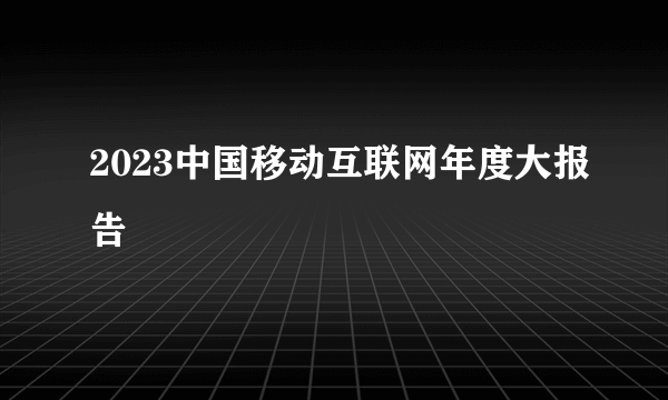 2023中国移动互联网年度大报告