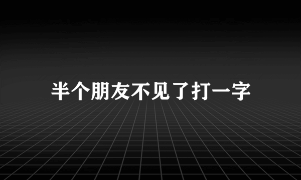 半个朋友不见了打一字