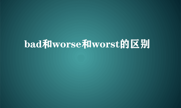 bad和worse和worst的区别