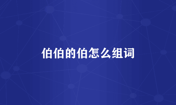 伯伯的伯怎么组词