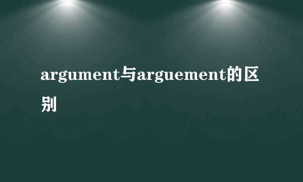 argument与arguement的区别