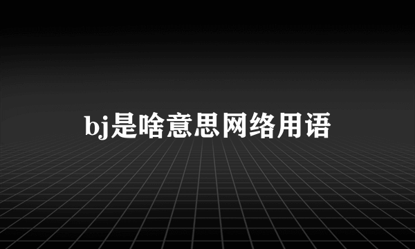 bj是啥意思网络用语