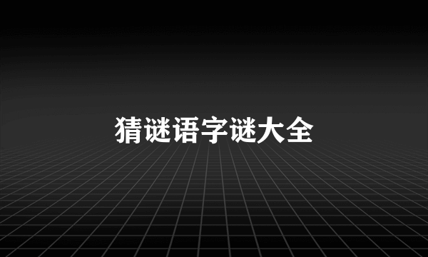 猜谜语字谜大全
