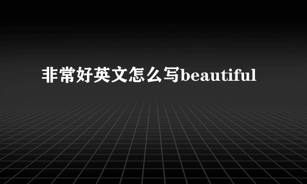 非常好英文怎么写beautiful