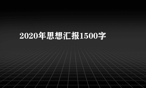 2020年思想汇报1500字