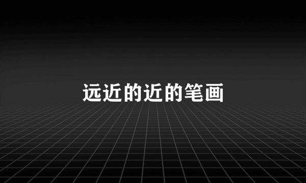 远近的近的笔画