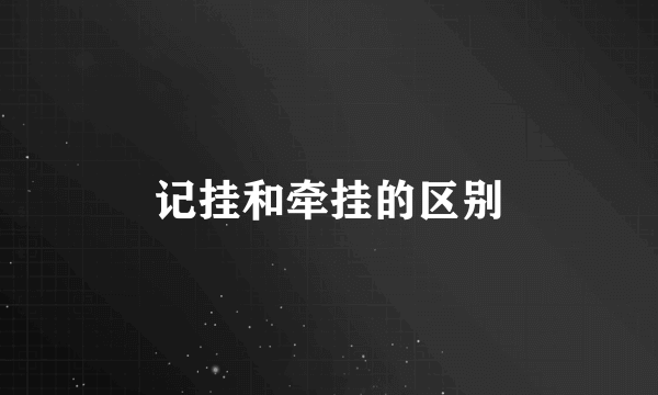 记挂和牵挂的区别
