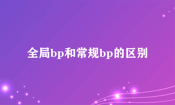 全局bp和常规bp的区别
