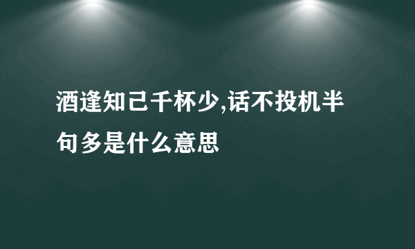 酒逢知己千杯少,话不投机半句多是什么意思
