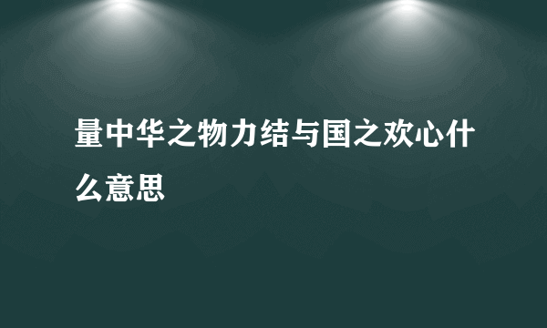 量中华之物力结与国之欢心什么意思
