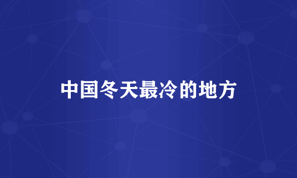 中国冬天最冷的地方