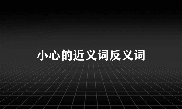 小心的近义词反义词