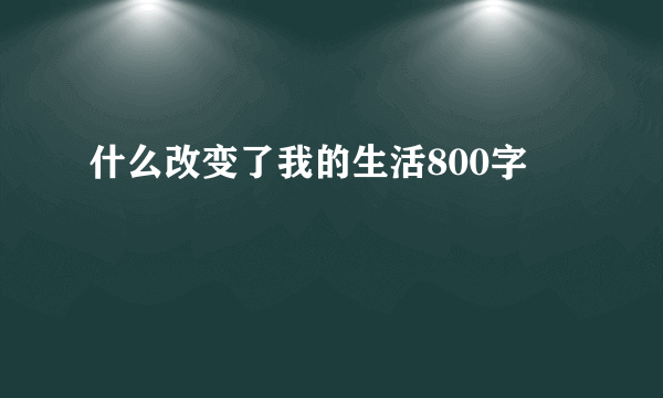 什么改变了我的生活800字