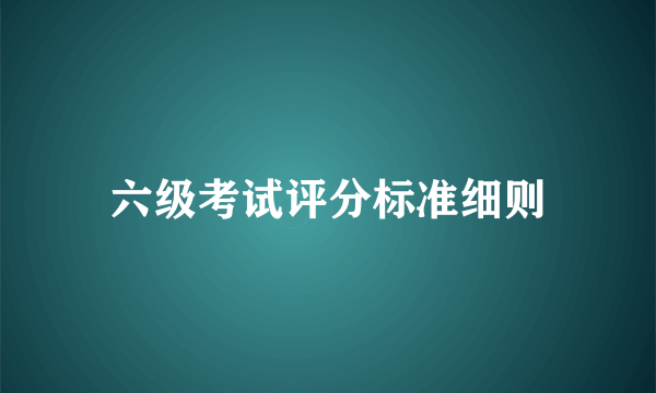 六级考试评分标准细则
