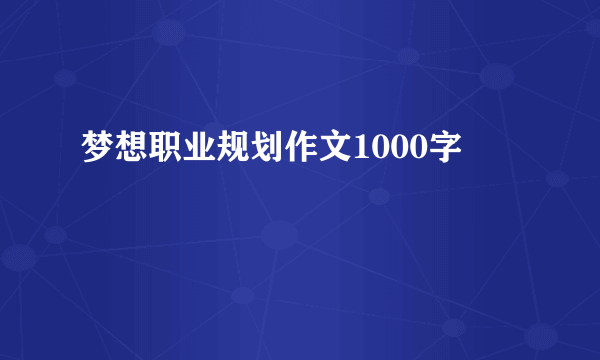 梦想职业规划作文1000字