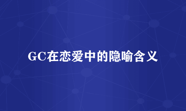 GC在恋爱中的隐喻含义
