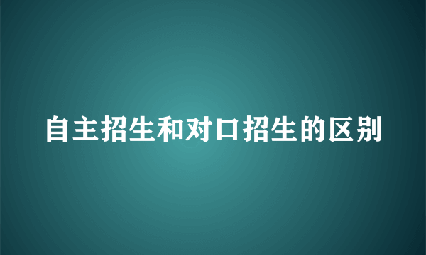 自主招生和对口招生的区别