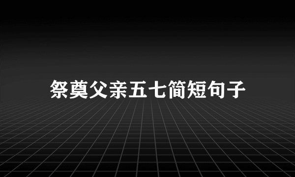 祭奠父亲五七简短句子