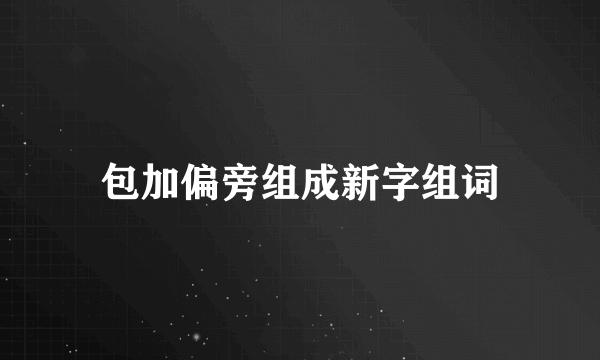 包加偏旁组成新字组词