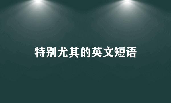 特别尤其的英文短语