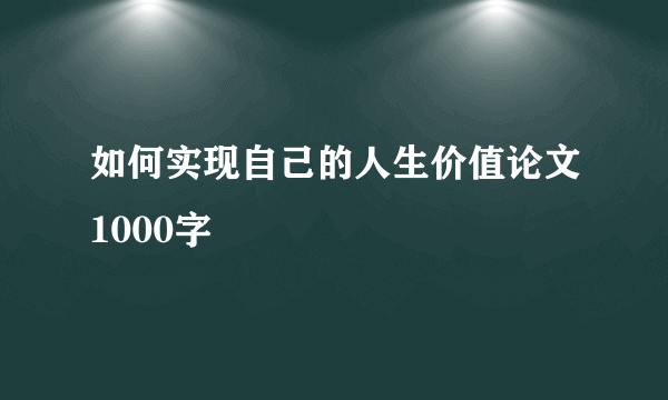 如何实现自己的人生价值论文1000字