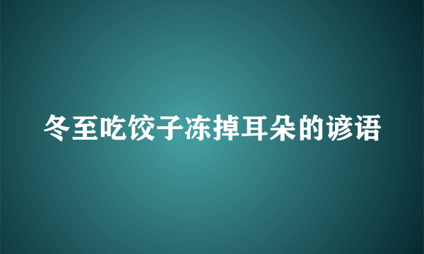 冬至吃饺子冻掉耳朵的谚语